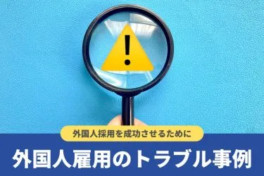 外国人労働者の雇用問題の現状と解決策！事例とともにわかりやすく解説