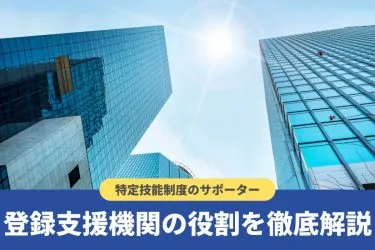 登録支援機関の役割とは?特定技能制度との関係や要件を解説