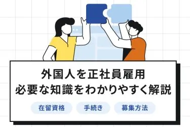 外国人を正社員雇用するには？在留資格・手続き・募集方法・注意点を徹底解説！