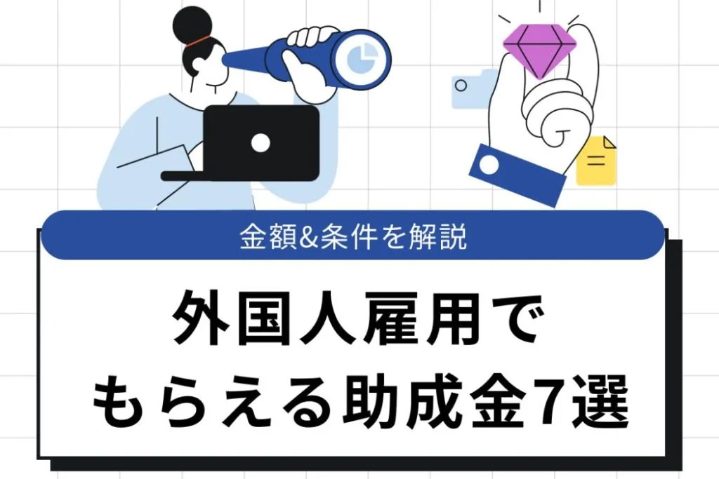 【2025年】外国人雇用でもらえる助成金7選|金額や条件を徹底解説