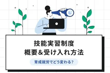 技能実習制度の概要や受け入れの流れ【育成就労制度でどう変わる？】