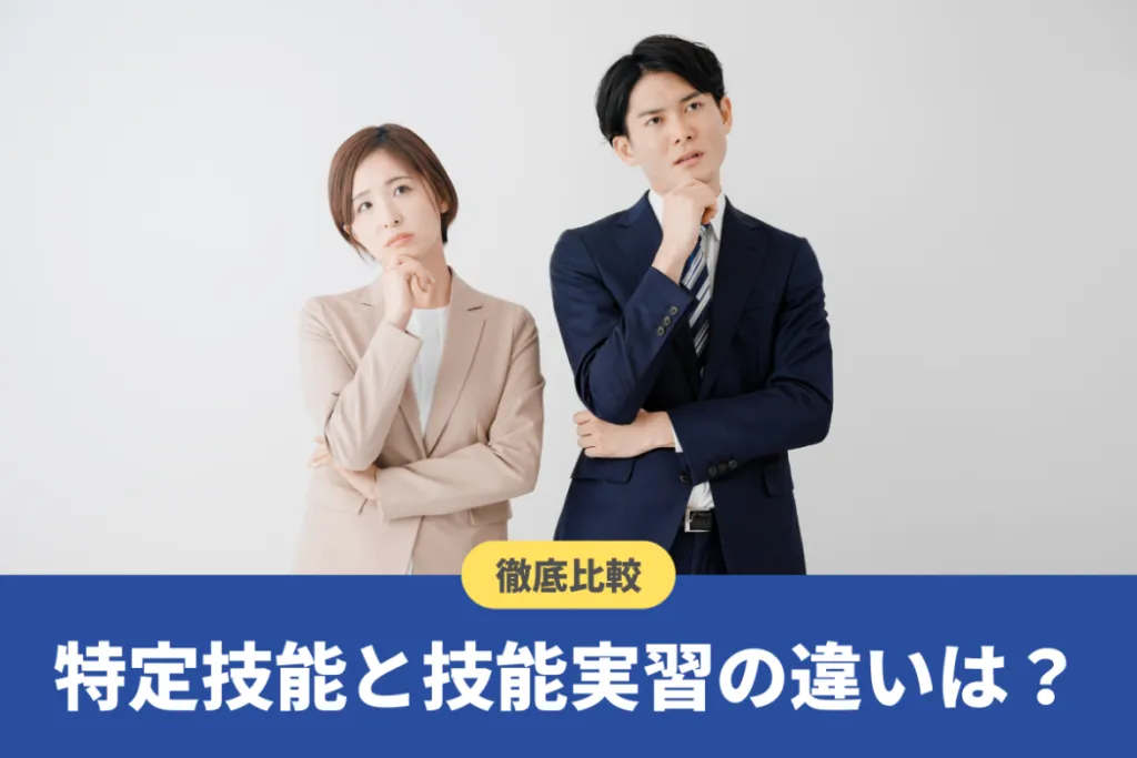 特定技能と技能実習の違いを徹底比較!自社に合った在留資格の選び方
