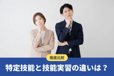 特定技能と技能実習の違いを徹底比較！自社に合った在留資格の選び方