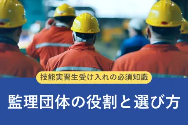 監理団体の役割と選び方とは？技能実習生受け入れの必須知識を解説