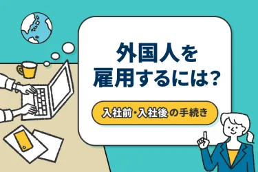 外国人を雇用するには？入社前・入社後の手続きと必要書類