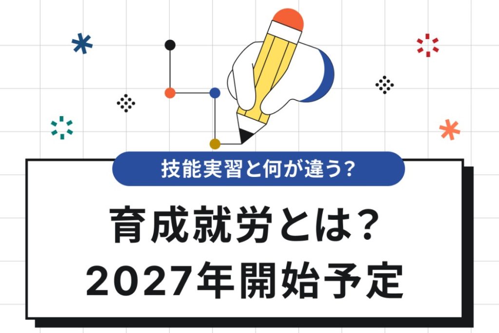 ゼロから分かる育成就労！技能実習との違い＆施行までの流れを解説