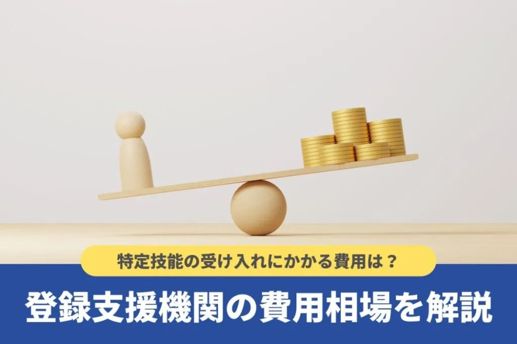 登録支援機関に委託する費用相場や内訳！特定技能外国人の受け入れについて