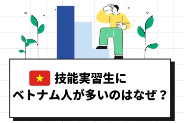 技能実習生にベトナム人が多いのはなぜ？背景や採用するメリットを解説
