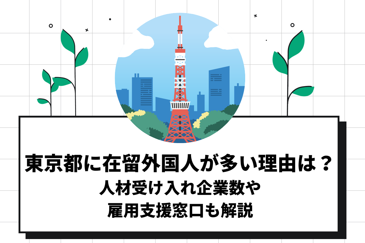 東京都に在留外国人が多い理由は？人材受け入れ企業数や雇用支援窓口も解説