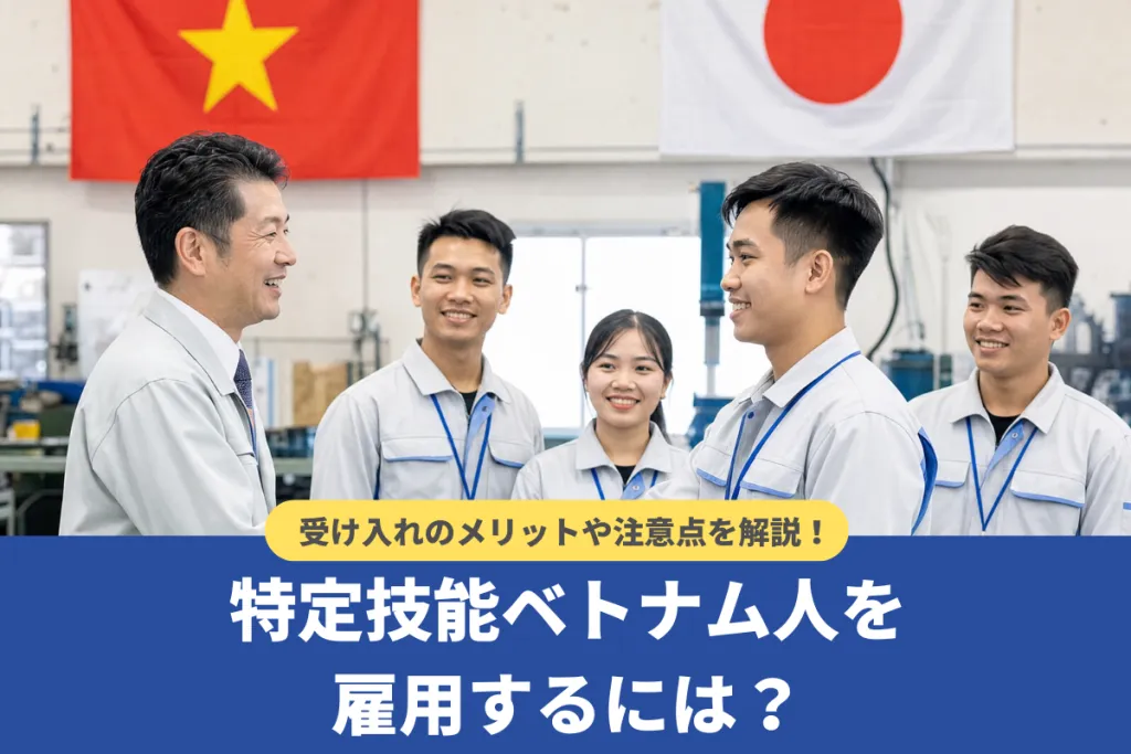 ベトナム人を特定技能で雇用するには？企業側のメリットや注意点を徹底解説
