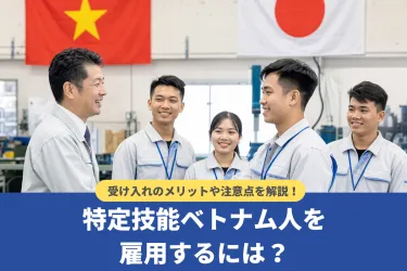 ベトナム人を特定技能で雇用するには?企業側のメリットや注意点を徹底解説